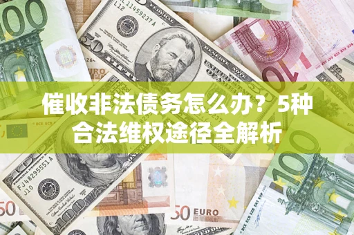 北京催收非法债务怎么办？5种合法维权途径全解析