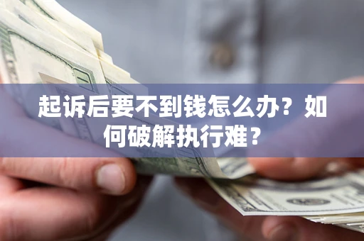 北京起诉后要不到钱怎么办？如何破解执行难？