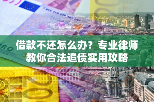北京借款不还怎么办？专业律师教你合法追债实用攻略