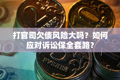 北京打官司欠债风险大吗？如何应对诉讼保全套路？