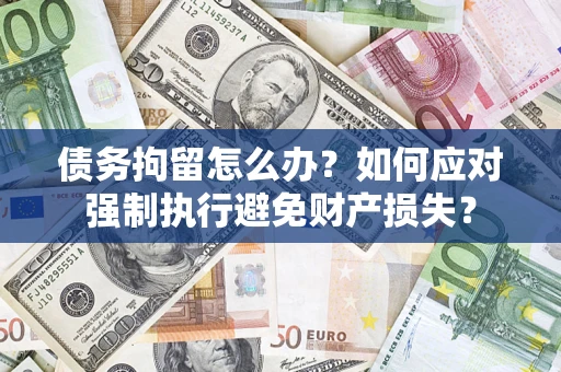 北京债务拘留怎么办？如何应对强制执行避免财产损失？