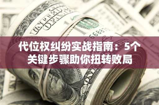 北京代位权纠纷实战指南：5个关键步骤助你扭转败局