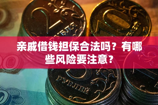 北京亲戚借钱担保合法吗？有哪些风险要注意？