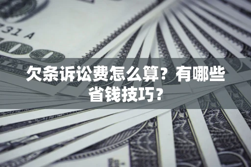 北京欠条诉讼费怎么算？有哪些省钱技巧？