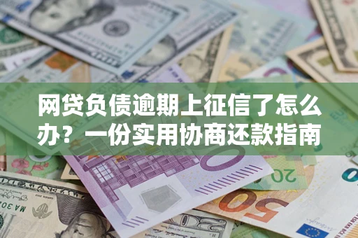 北京网贷负债逾期上征信了怎么办？一份实用协商还款指南请收好