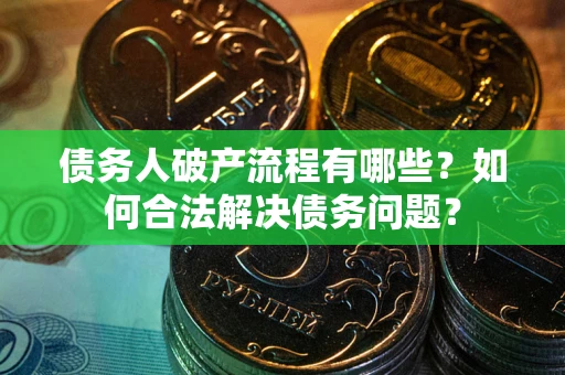 北京债务人破产流程有哪些？如何合法解决债务问题？