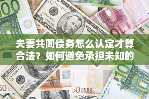 北京夫妻共同债务怎么认定才算合法？如何避免承担未知的债务风险？