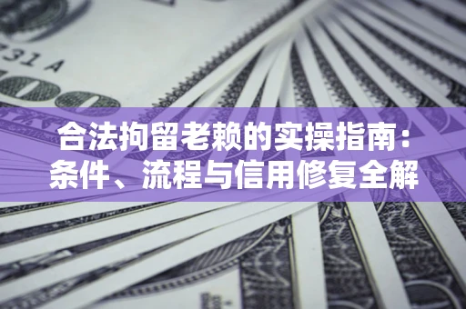 北京合法拘留老赖的实操指南:条件、流程与信用修复全解析 北京合法拘留老赖的实操指南:条件、流程与信用修复全解析