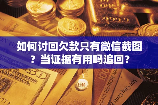北京如何讨回欠款只有微信截图？当证据有用吗追回？