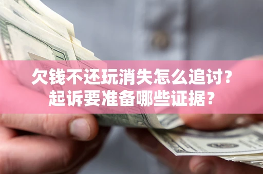 北京欠钱不还玩消失怎么追讨？起诉要准备哪些证据？