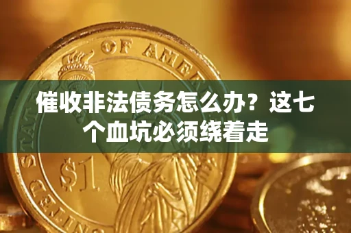 北京催收非法债务怎么办？这七个血坑必须绕着走