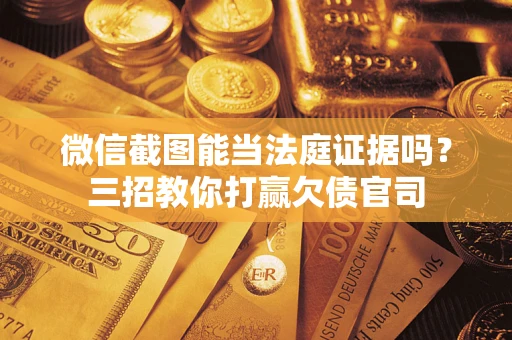 北京微信截图能当法庭证据吗？三招教你打赢欠债官司