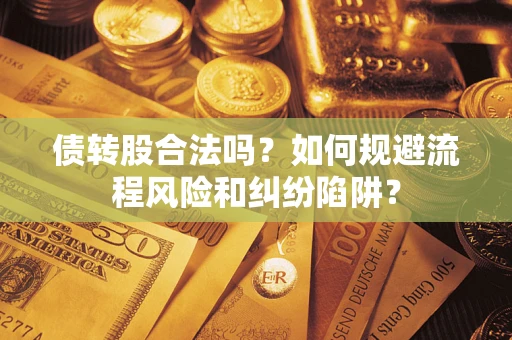 北京债转股合法吗？如何规避流程风险和纠纷陷阱？
