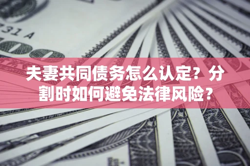 北京夫妻共同债务怎么认定？分割时如何避免法律风险？