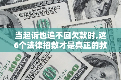 北京当起诉也追不回欠款时,这6个法律招数才是真正的救命稻草