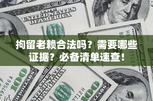 北京拘留老赖合法吗？需要哪些证据？必备清单速查！