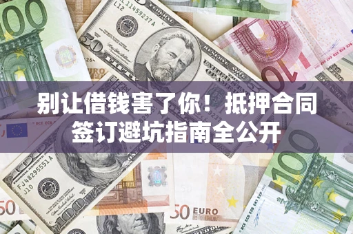 北京别让借钱害了你！抵押合同签订避坑指南全公开