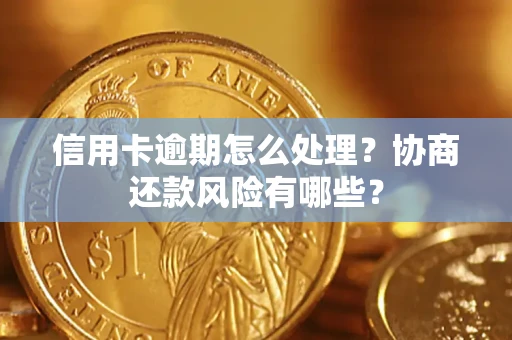 北京信用卡逾期怎么处理？协商还款风险有哪些？